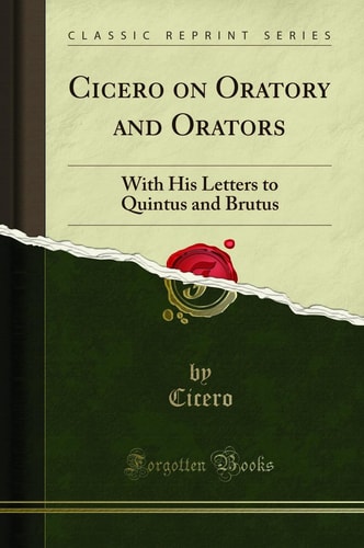 Cicero on Oratory and Orators: With His Letters to Quintus and Brutus (Classic Reprint)