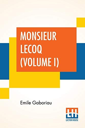 Monsieur Lecoq (Volume I): Or The Detective`S Dilemma, Translated From The French Of Emile Gaboriau