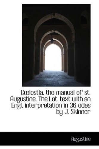 Clestia, the manual of st. Augustine. The Lat. text with an Engl. interpretation in 36 odes by J. S