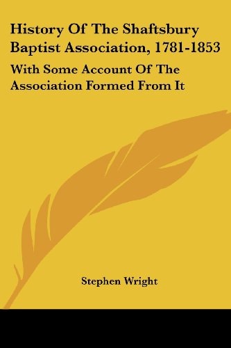 History Of The Shaftsbury Baptist Association, 1781-1853: With Some Account Of The Association Formed From It