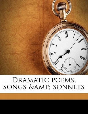 Dramatic poems, songs & sonnets