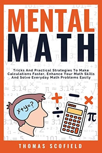 Mental Math: Tricks And Practical Strategies To Make Calculations Faster, Enhance Your Math Skills And Solve Everyday Math Problems Easily