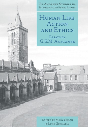 Human Life, Action and Ethics: Essays by G.E.M. Anscombe (St Andrews Studies in Philosophy and Public Affairs Book 4)