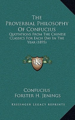 The Proverbial Philosophy Of Confucius: Quotations From The Chinese Classics For Each Day In The Year (1895)