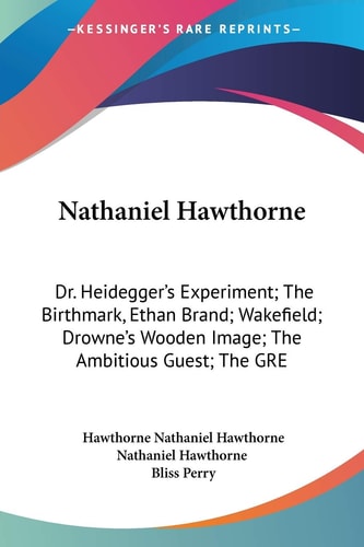 Nathaniel Hawthorne: Dr. Heidegger`s Experiment; The Birthmark, Ethan Brand; Wakefield; Drowne`s Wooden Image; The Ambitious Guest; The GRE