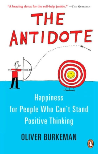 The Antidote: Happiness For People Who Can`t Stand Positive Thinking