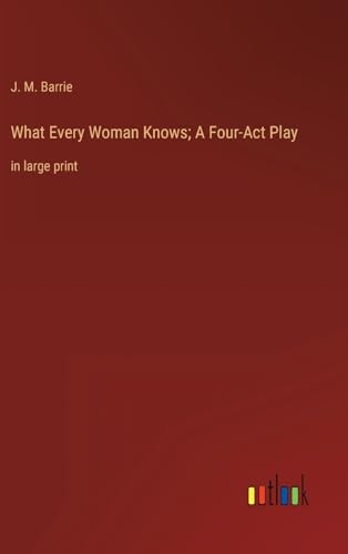 What Every Woman Knows; A Four-Act Play: in large print