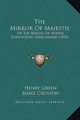 The Mirror Of Maiestie: Or The Badges Of Honor Conceitedly Emblazoned (1870)
