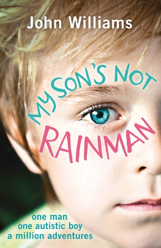 My Son`s Not Rainman: One Man, One Boy, a Million Adventures