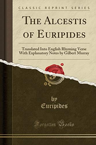 The Alcestis of Euripides: Translated Into English Rhyming Verse With Explanatory Notes by Gilbert Murray (Classic Reprint)