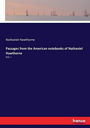 Passages from the American notebooks of Nathaniel Hawthorne: Vol. I