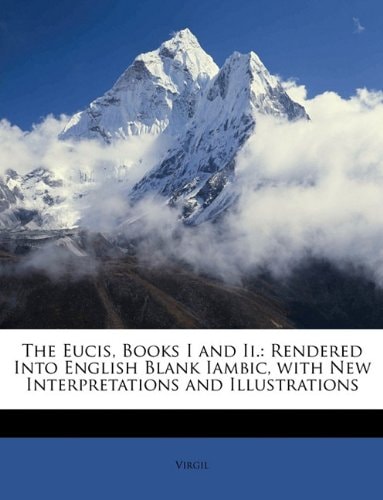 The Eucis, Books I and Ii.: Rendered Into English Blank Iambic, with New Interpretations and Illustrations
