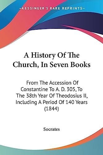 A History Of The Church, In Seven Books: From The Accession Of Constantine To A. D. 305, To The 38th Year Of Theodosius II, Including A Period Of 140 Years (1844)