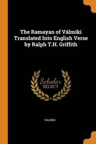 The Ramayan of Válmíki Translated Into English Verse by Ralph T.H. Griffith