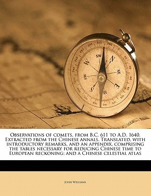 Observations of comets, from B.C. 611 to A.D. 1640. Extracted from the Chinese annals. Translated, with introductory remarks, and an appendix, ... reckoning; and a Chinese celestial atlas