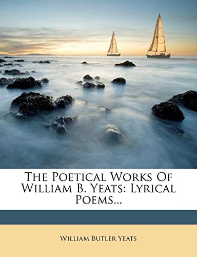 The Poetical Works Of William B. Yeats: Lyrical Poems...