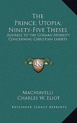 The Prince; Utopia; Ninety-Five Theses: Address to the German Nobility Concerning Christian Liberty: V36 Harvard Classics