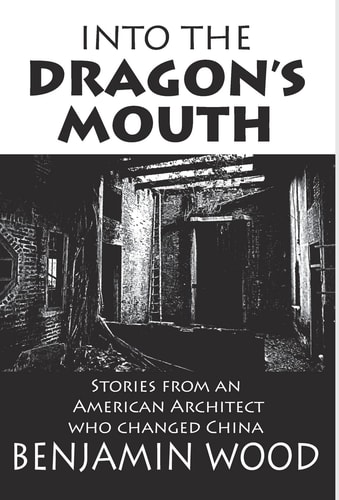 Into The Dragon`s Mouth: Stories from an American Architect who changed China