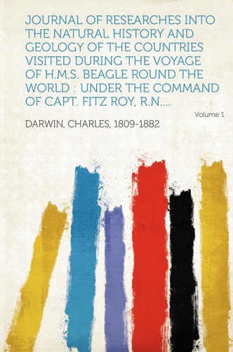 Journal of Researches Into the Natural History and Geology of the Countries Visited During the Voyage of H. M. S. Beagle Round the World Under the Com