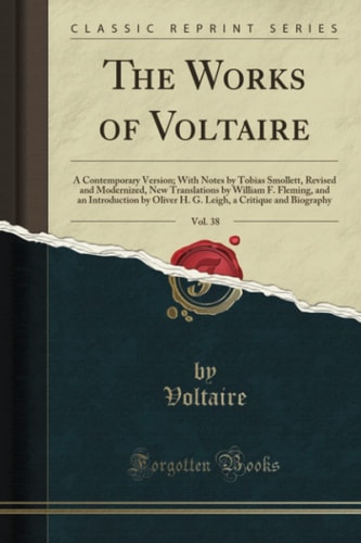 The Works of Voltaire, Vol. 38: A Contemporary Version; With Notes by Tobias Smollett, Revised and Modernized, New Translations by William F. Fleming, and an Introduction by Oliver H. G. Leigh, a Critique and Biography (Classic Reprint)