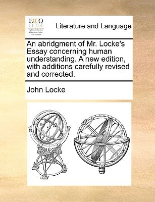 An abridgment of Mr. Locke`s Essay concerning human understanding. A new edition, with additions carefully revised and corrected.