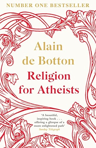 Religion for Atheists: A non-believer`s guide to the uses of religion