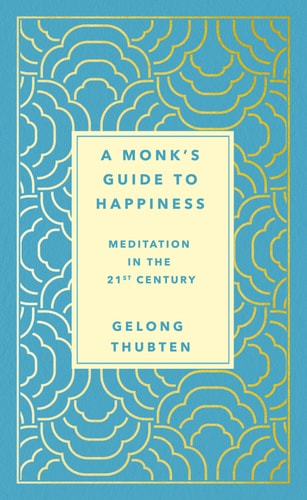 A Monk`s Guide to Happiness: Meditation in the 21st Century