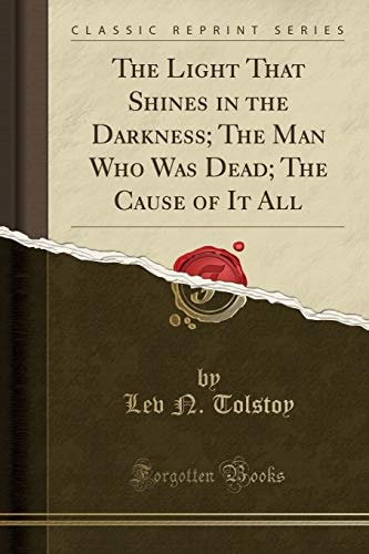 The Light That Shines in the Darkness; The Man Who Was Dead; The Cause of It All (Classic Reprint)