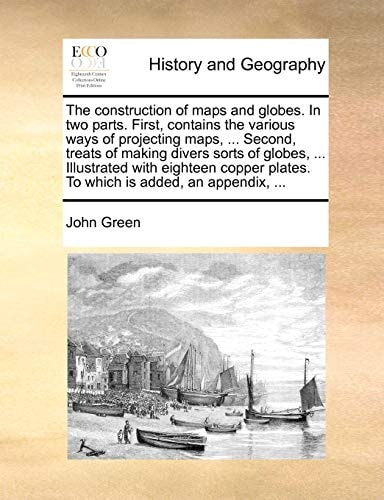 The construction of maps and globes. In two parts. First, contains the various ways of projecting maps, ... Second, treats of making divers sorts of ... plates. To which is added, an appendix, ...
