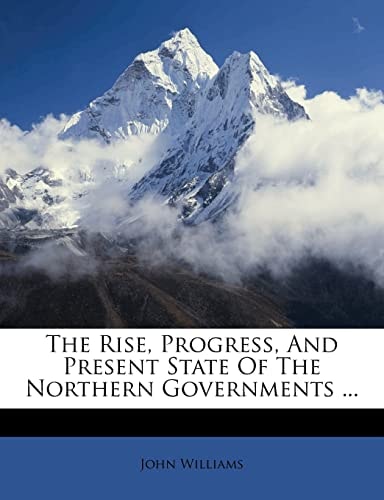 The Rise, Progress, And Present State Of The Northern Governments ...