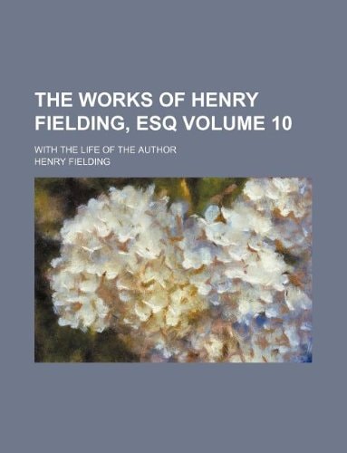 The works of Henry Fielding, esq Volume 10 ; with the life of the author