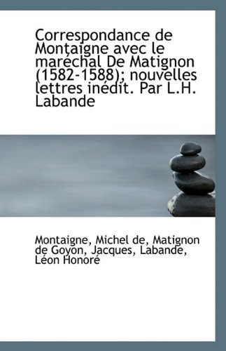 Correspondance de Montaigne avec le maréchal De Matignon (1582-1588); nouvelles lettres inédit. Par