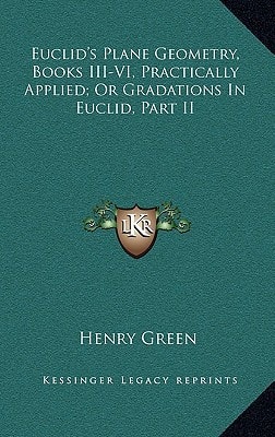 Euclid`s Plane Geometry, Books III-VI, Practically Applied; Or Gradations In Euclid, Part II