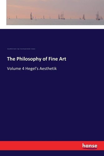 The Philosophy of Fine Art: Volume 4 Hegel`s Aesthetik