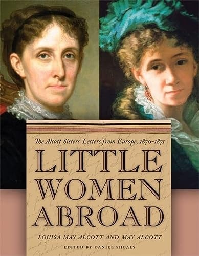 Little Women Abroad: The Alcott Sisters` Letters from Europe, 1870-1871