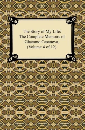 The Story of My Life (The Complete Memoirs of Giacomo Casanova, Volume 4 of 12)