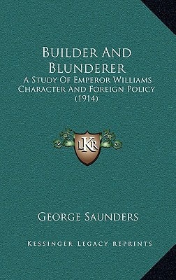 Builder And Blunderer: A Study Of Emperor Williams Character And Foreign Policy (1914)