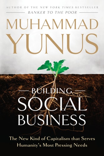 Building Social Business: The New Kind of Capitalism That Serves Humanity`s Most Pressing Needs