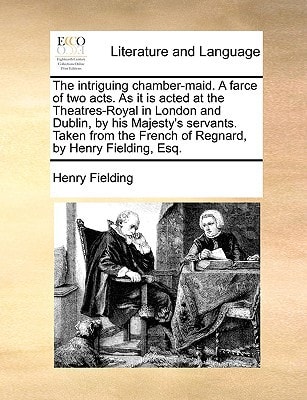 The intriguing chamber-maid. A farce of two acts. As it is acted at the Theatres-Royal in London and Dublin, by his Majesty`s servants. Taken from the French of Regnard, by Henry Fielding, Esq.