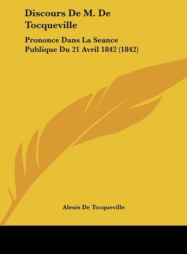 Discours de M. de Tocqueville: Prononce Dans La Seance Publique Du 21 Avril 1842 (1842) (French Edition)