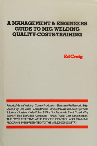A Management & Engineers Guide to Mig Welding Quality-Costs-Training: the Most Effective Weld Process Control and Training Programs Ever Presented to the Welding Industry