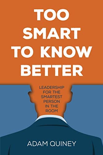 Too Smart to Know Better: Leadership for the Smartest Person in the Room