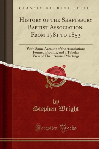 History of the Shaftsbury Baptist Association, From 1781 to 1853: With Some Account of the Associations Formed From It, and a Tabular View of Their Annual Meetings (Classic Reprint)