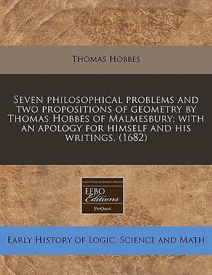 Seven philosophical problems and two propositions of geometry by Thomas Hobbes of Malmesbury; with an apology for himself and his writings. (1682)