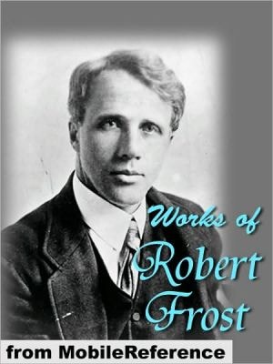 Works Of Robert Frost; (150+) Includes A Boy`s Will, North Of Boston, Mountain Interval And Other Poems.