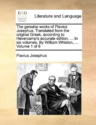 The genuine works of Flavius Josephus. Translated from the original Greek, according to Havercamp`s accurate edition. ... In six volumes. By William Whiston, ... Volume 1 of 6