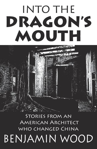 Into The Dragon`s Mouth: Stories from an American Architect who changed China