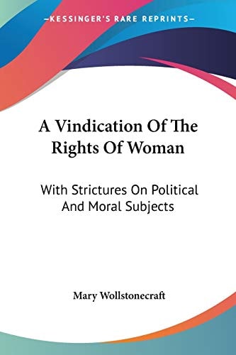 A Vindication Of The Rights Of Woman: With Strictures On Political And Moral Subjects
