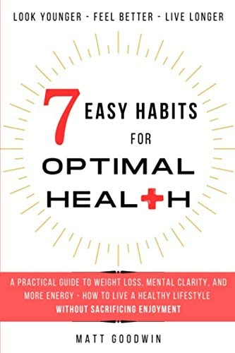 7 Easy Habits for Optimal Health: A Practical Guide to Weight Loss, Mental Clarity, and More Energy by Living a Healthy Lifestyle Without Sacrificing Enjoyment