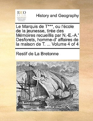 Le Marquis de T***, ou l`école de la jeunesse, tirée des Mémoires recueillis par N.-E.-A.` Desforets, homme-d` affaires de la maison de T. ... Volume 4 of 4 (French Edition)